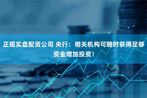 正规实盘配资公司 央行：相关机构可随时获得足够资金增加投资！