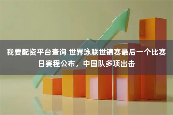 我要配资平台查询 世界泳联世锦赛最后一个比赛日赛程公布，中国队多项出击