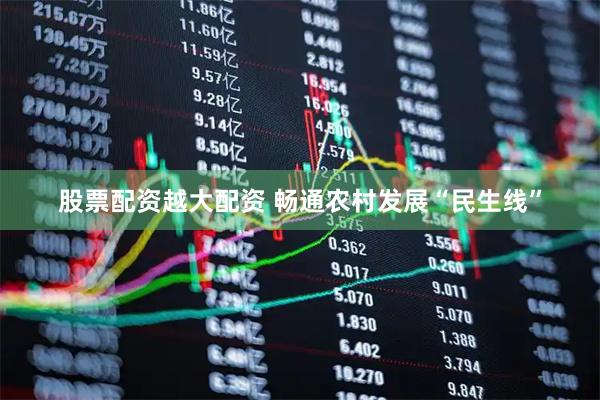 股票配资越大配资 畅通农村发展“民生线”