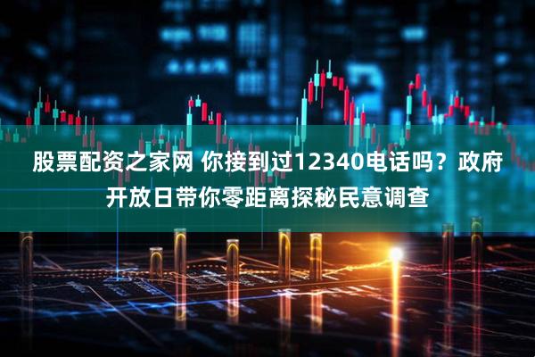 股票配资之家网 你接到过12340电话吗？政府开放日带你零距离探秘民意调查
