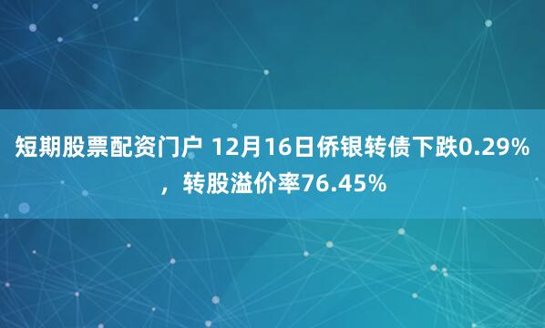 短期股票配资门户 12月16日侨银转债下跌0.29%，转股溢价率76.45%