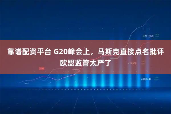 靠谱配资平台 G20峰会上，马斯克直接点名批评欧盟监管太严了